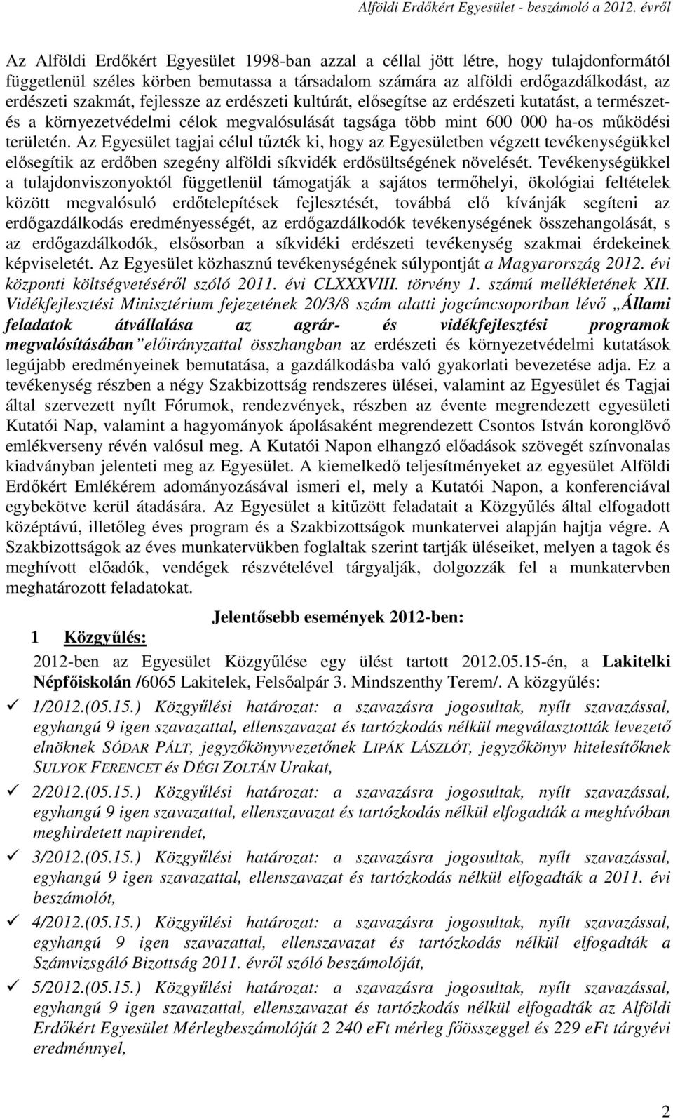Az Egyesület tagjai célul tűzték ki, hogy az Egyesületben végzett tevékenységükkel elősegítik az erdőben szegény alföldi síkvidék erdősültségének növelését.