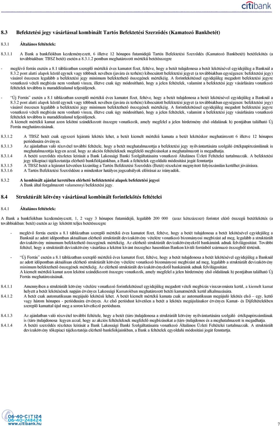1 A Bank a bankfiókban kezdeményezett, 6 illetve 12 hónapos futamidejű Tartós Befektetési Szerződés (Kamatozó Bankbetét) betétlekötés (a továbbiakban: TBSZ betét) esetén a 8.3.1.2 pontban meghatározott mértékű betétösszegre - meglévő forrás esetén a 8.