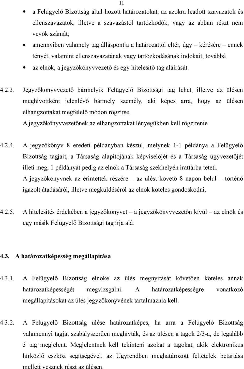 Jegyzőkönyvvezető bármelyik Felügyelő Bizottsági tag lehet, illetve az ülésen meghívottként jelenlévő bármely személy, aki képes arra, hogy az ülésen elhangzottakat megfelelő módon rögzítse.
