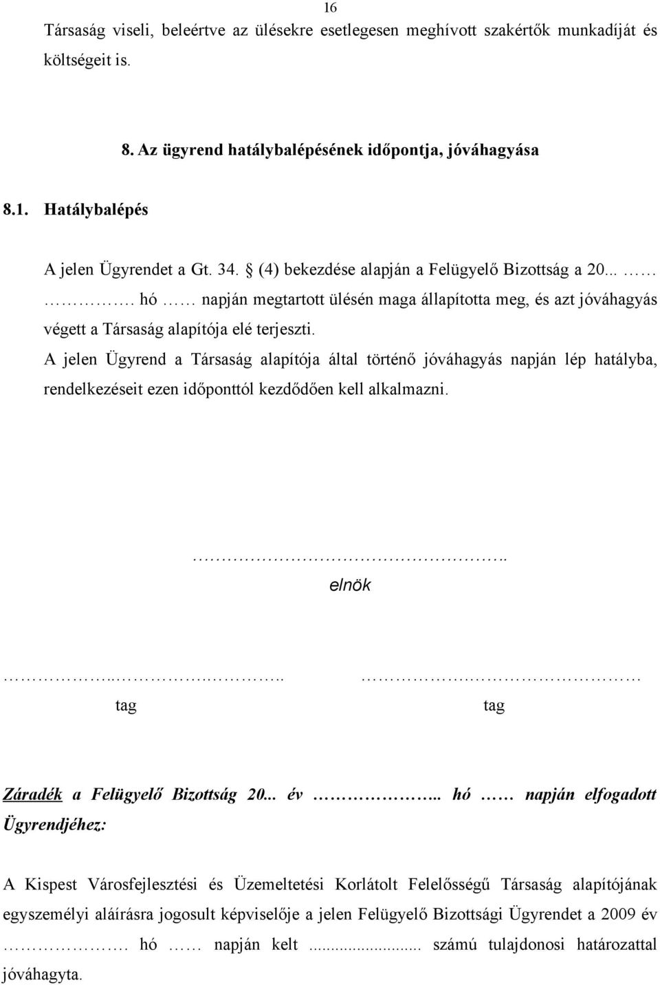 A jelen Ügyrend a Társaság alapítója által történő jóváhagyás napján lép hatályba, rendelkezéseit ezen időponttól kezdődően kell alkalmazni.. elnök..... tag. tag Záradék a Felügyelő Bizottság 20... év.