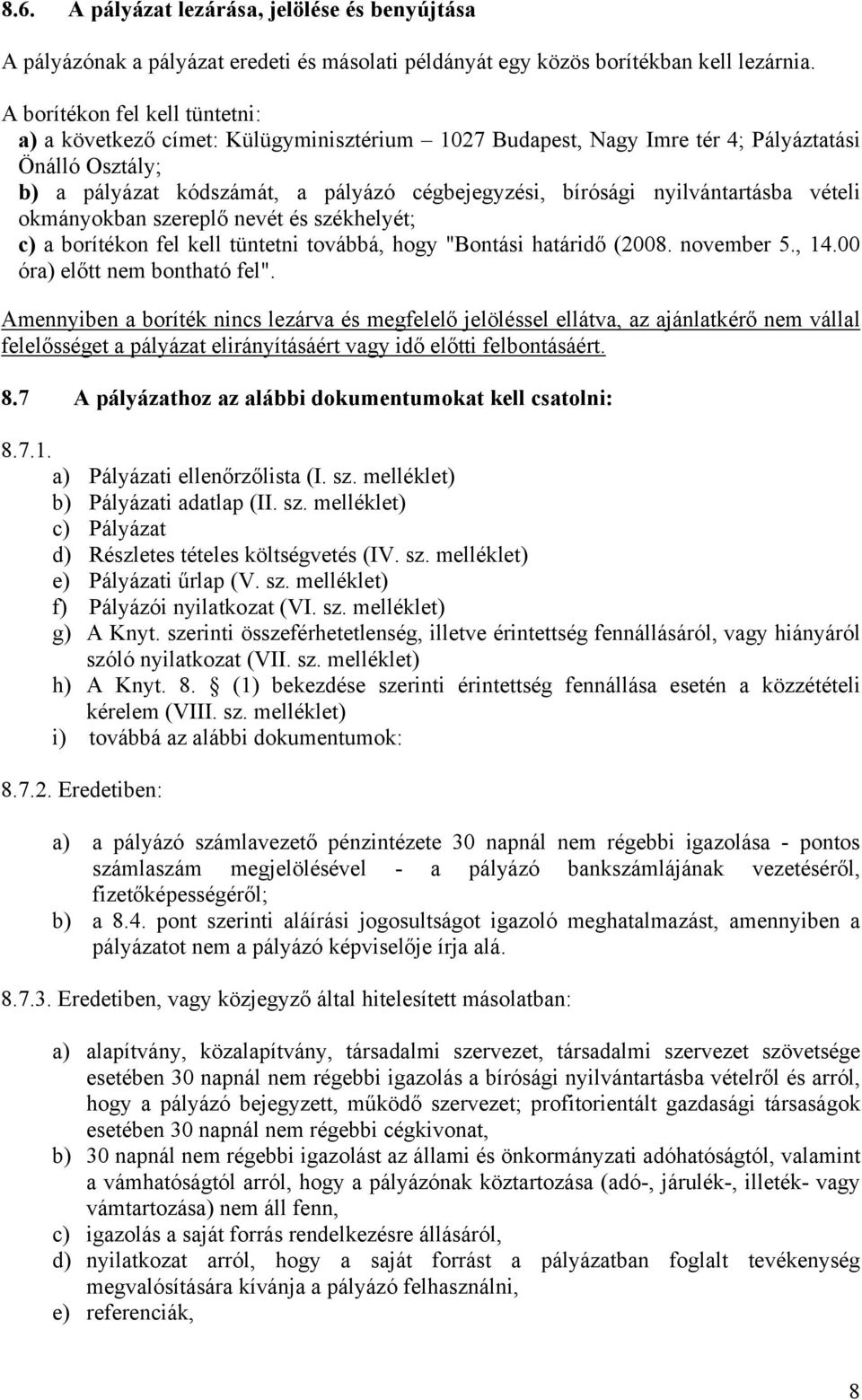 nyilvántartásba vételi okmányokban szereplő nevét és székhelyét; c) a borítékon fel kell tüntetni továbbá, hogy "Bontási határidő (2008. november 5., 14.00 óra) előtt nem bontható fel".