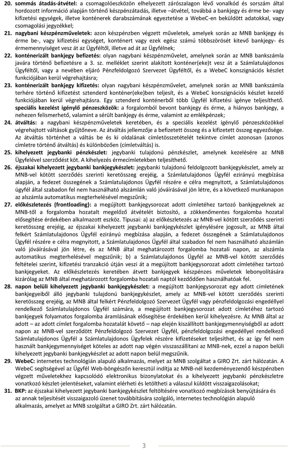 nagybani készpénzműveletek: azon készpénzben végzett műveletek, amelyek során az MNB bankjegy és érme be-, vagy kifizetési egységet, konténert vagy ezek egész számú többszörösét kitevő bankjegy- és