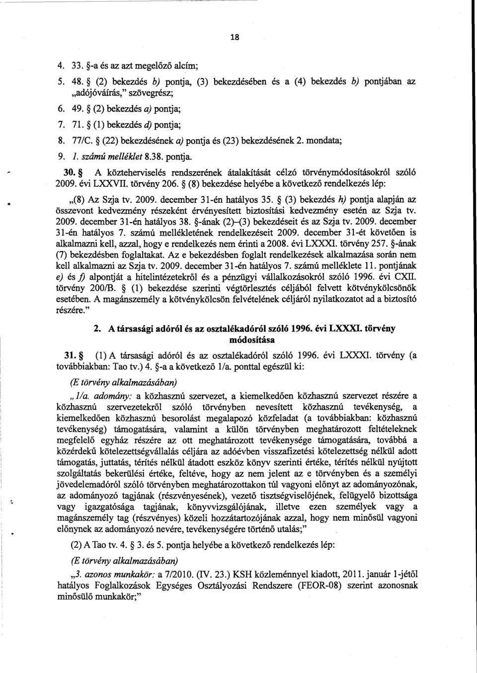 A közteherviselés rendszerének átalakítását célzó törvénymódosításokról szól ó 2009. évi LXXVII. törvény 206. (8) bekezdése helyébe a következ ő rendelkezés lép : (8) Az Szja tv. 2009. december 31-én hatályos 35.