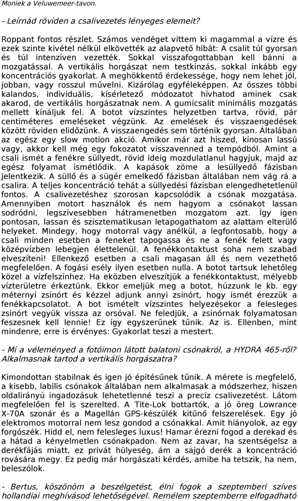 Sokkal visszafogottabban kell bánni a mozgatással. A vertikális horgászat nem testkínzás, sokkal inkább egy koncentrációs gyakorlat.