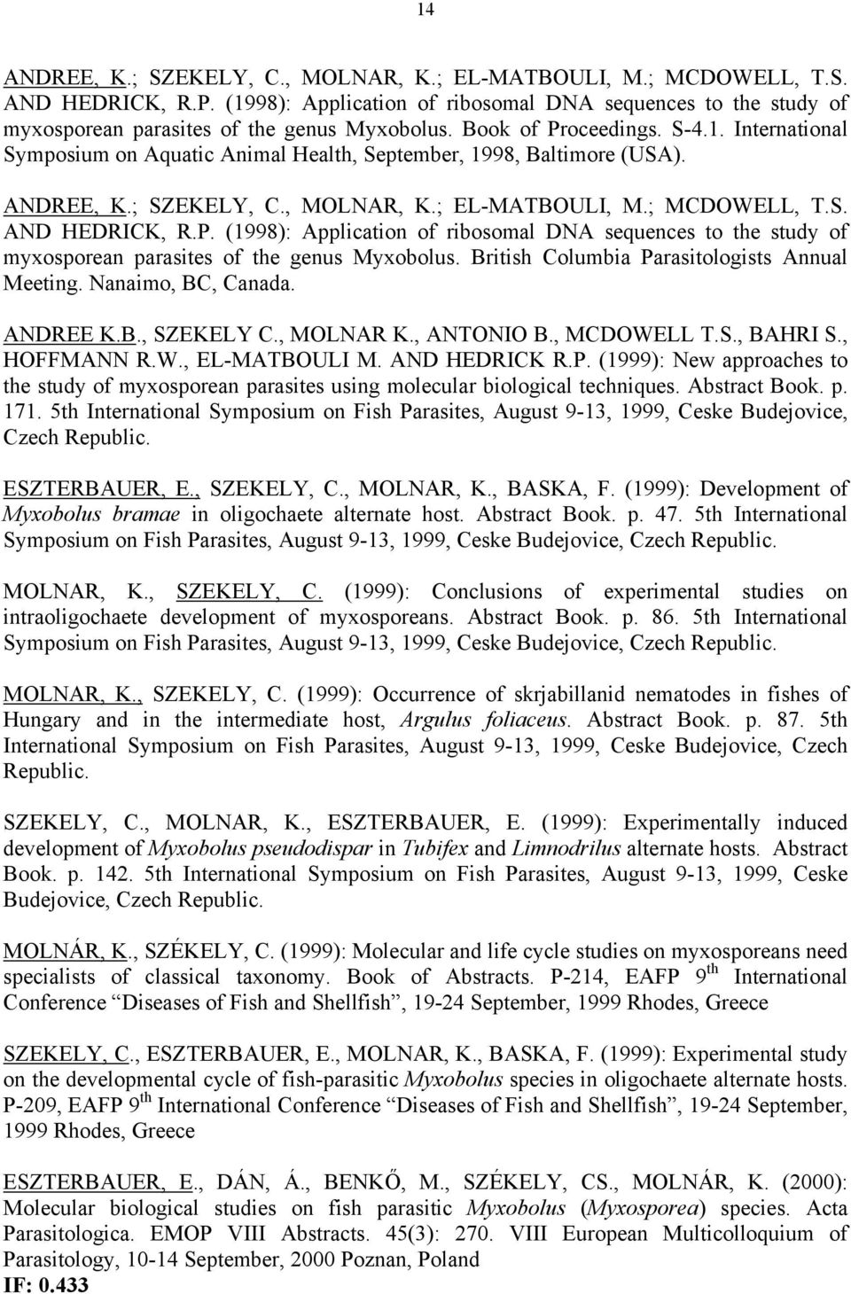 British Columbia Parasitologists Annual Meeting. Nanaimo, BC, Canada. ANDREE K.B., SZEKELY C., MOLNAR K., ANTONIO B., MCDOWELL T.S., BAHRI S., HOFFMANN R.W., EL-MATBOULI M. AND HEDRICK R.P. (1999): New approaches to the study of myxosporean parasites using molecular biological techniques.