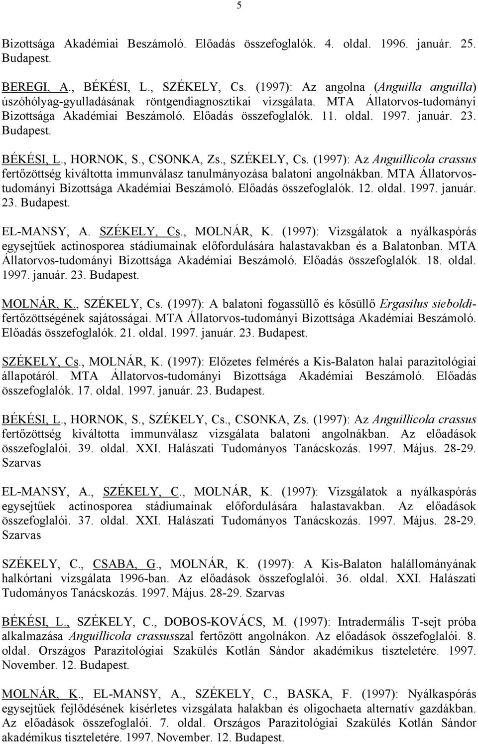 január. 23. Budapest. BÉKÉSI, L., HORNOK, S., CSONKA, Zs., SZÉKELY, Cs. (1997): Az Anguillicola crassus fertőzöttség kiváltotta immunválasz tanulmányozása balatoni angolnákban.