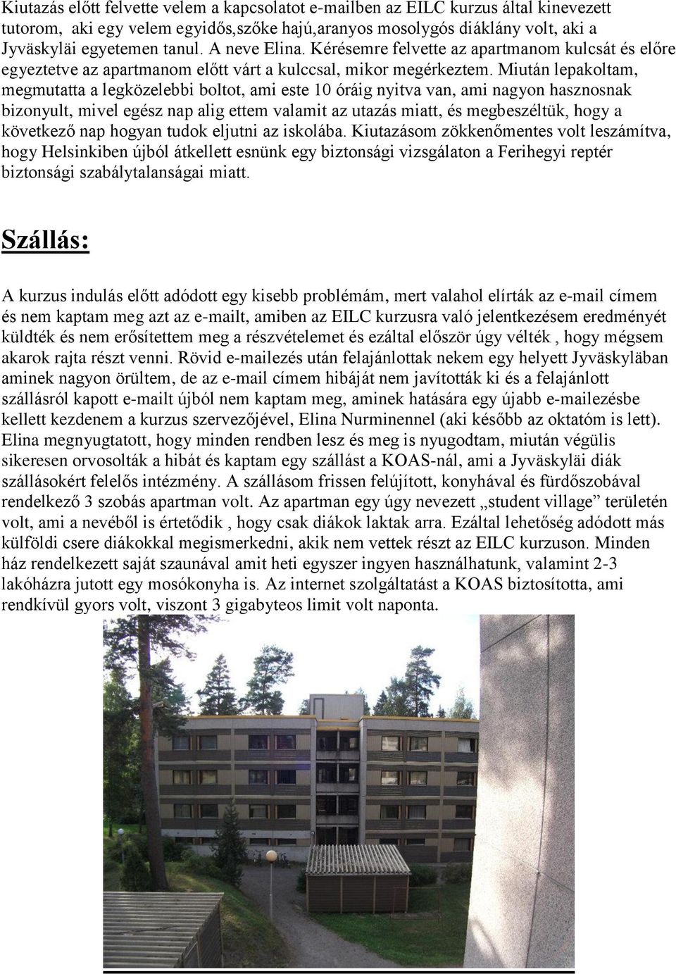 Miután lepakoltam, megmutatta a legközelebbi boltot, ami este 10 óráig nyitva van, ami nagyon hasznosnak bizonyult, mivel egész nap alig ettem valamit az utazás miatt, és megbeszéltük, hogy a