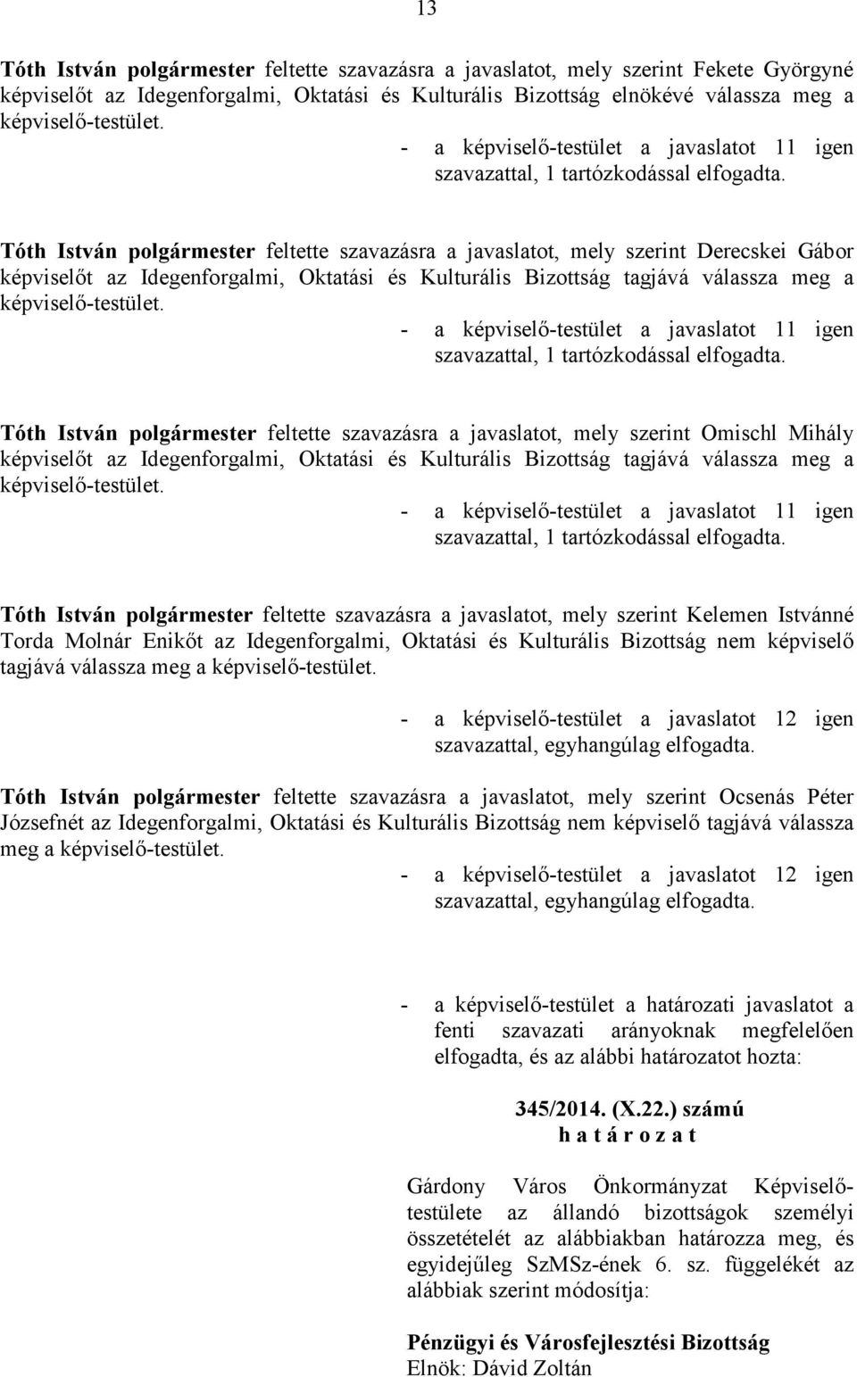 Tóth István feltette szavazásra a javaslatot, mely szerint Omischl Mihály t az Idegenforgalmi, Oktatási és Kulturális Bizottság tagjává válassza meg a -testület.