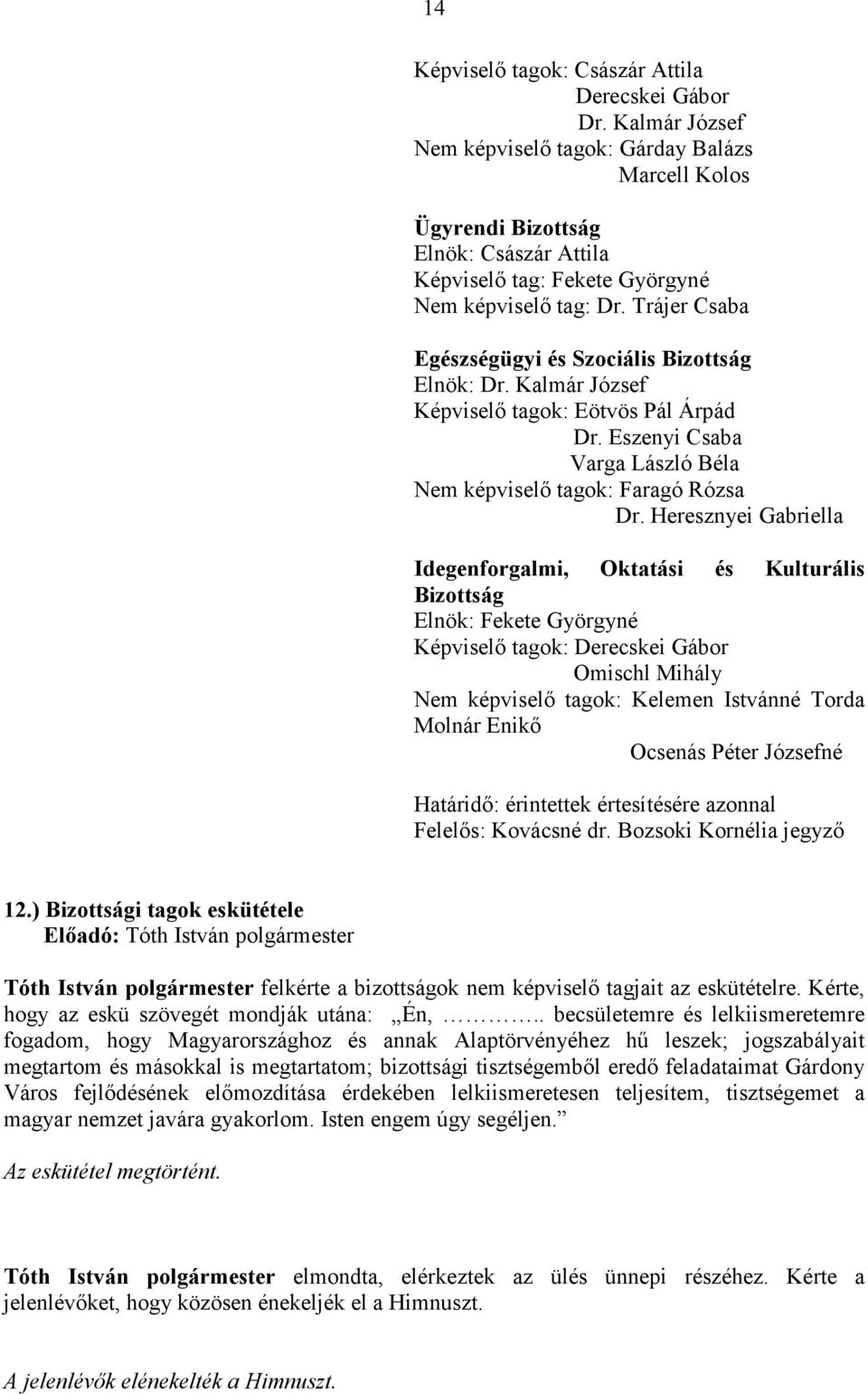 Heresznyei Gabriella Idegenforgalmi, Oktatási és Kulturális Bizottság Elnök: Fekete Györgyné Képviselı tagok: Derecskei Gábor Omischl Mihály Nem tagok: Kelemen Istvánné Torda Molnár Enikı Ocsenás
