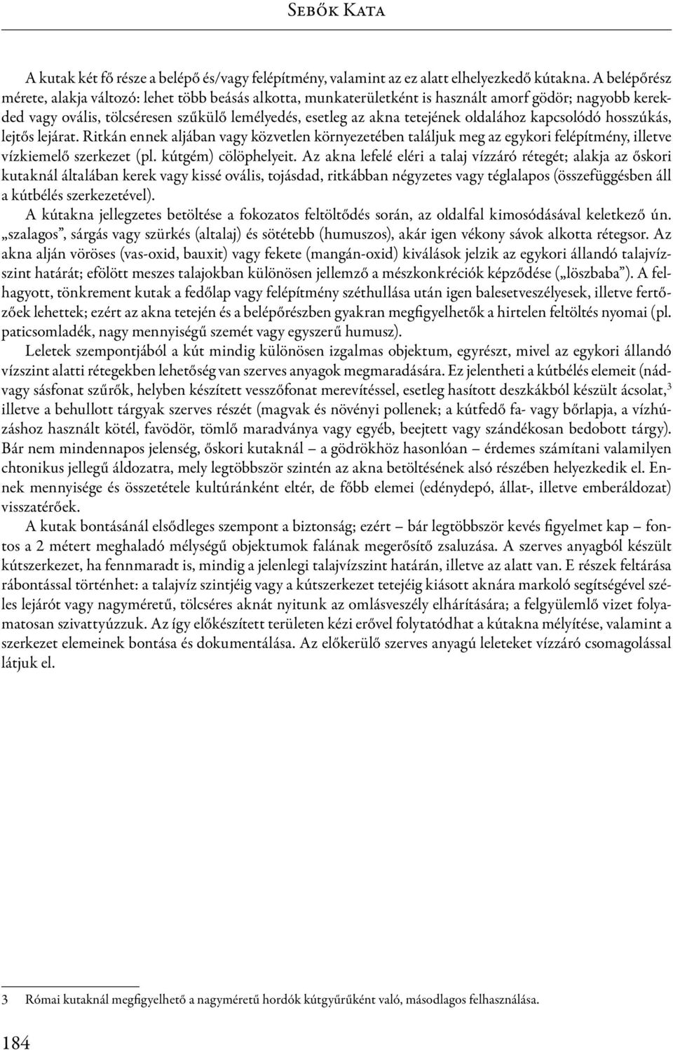oldalához kapcsolódó hosszúkás, lejtős lejárat. Ritkán ennek aljában vagy közvetlen környezetében találjuk meg az egykori felépítmény, illetve vízkiemelő szerkezet (pl. kútgém) cölöphelyeit.