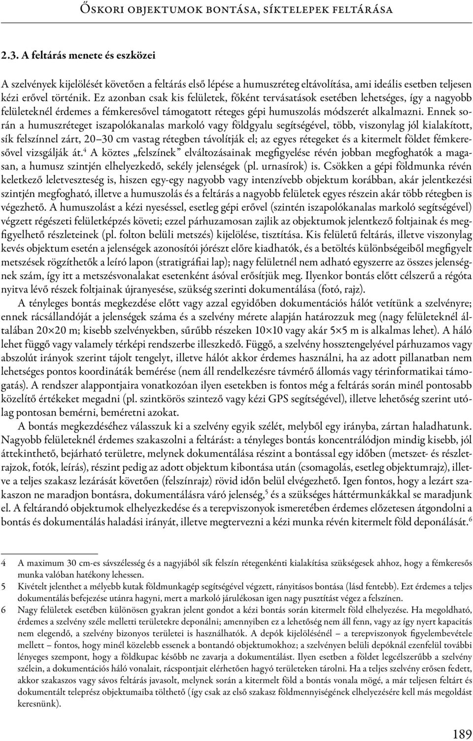 Ez azonban csak kis felületek, főként tervásatások esetében lehetséges, így a nagyobb felületeknél érdemes a fémkeresővel támogatott réteges gépi humuszolás módszerét alkalmazni.