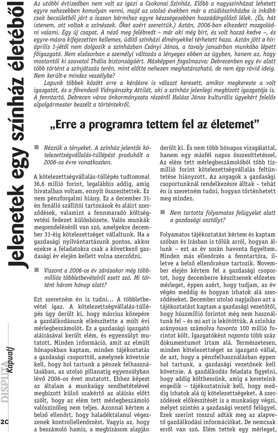 lélek. (És, hát istenem, ott voltak a színészek. Őket azért szerettük.) Aztán, 2006-ban elkezdett mozgolódni valami. Egy új csapat.