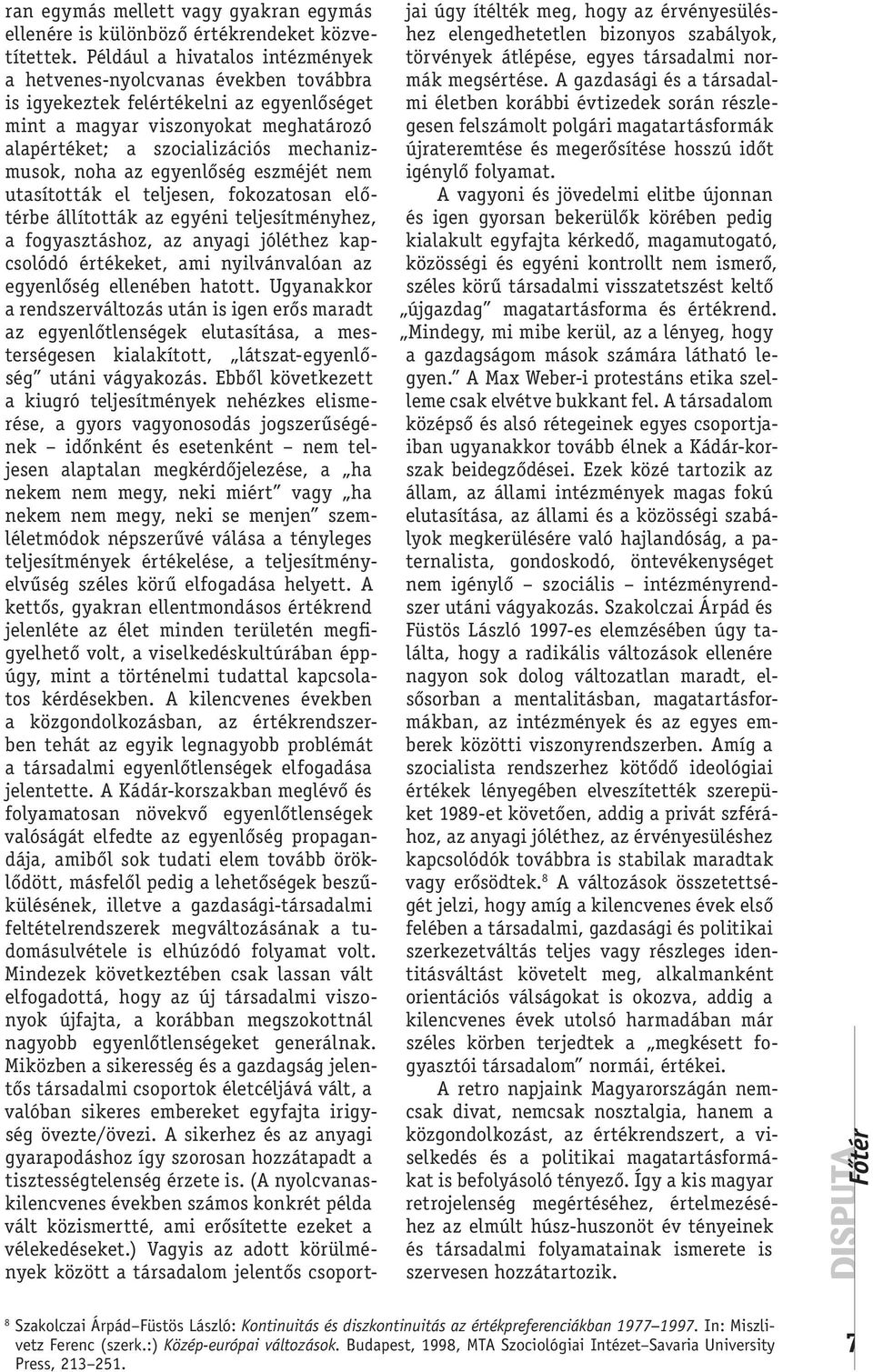 noha az egyenlőség eszméjét nem utasították el teljesen, fokozatosan előtérbe állították az egyéni teljesítményhez, a fogyasztáshoz, az anyagi jóléthez kapcsolódó értékeket, ami nyilvánvalóan az