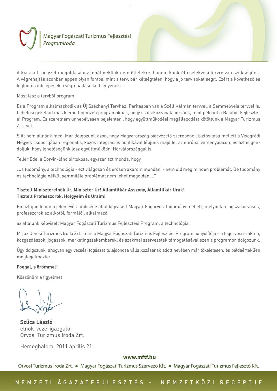 Ez a Program alkalmazkodik az Új Széchenyi Tervhez. Paritásban van a Széll Kálmán tervvel, a Semmelweis tervvel is.