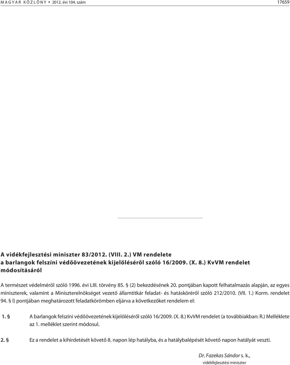 (VII. 1.) Korm. rendelet 94. l) pontjában meghatározott feladatkörömben eljárva a következõket rendelem el: 1. A barlangok felszíni védõövezetének kijelölésérõl szóló 16/2009. (X. 8.