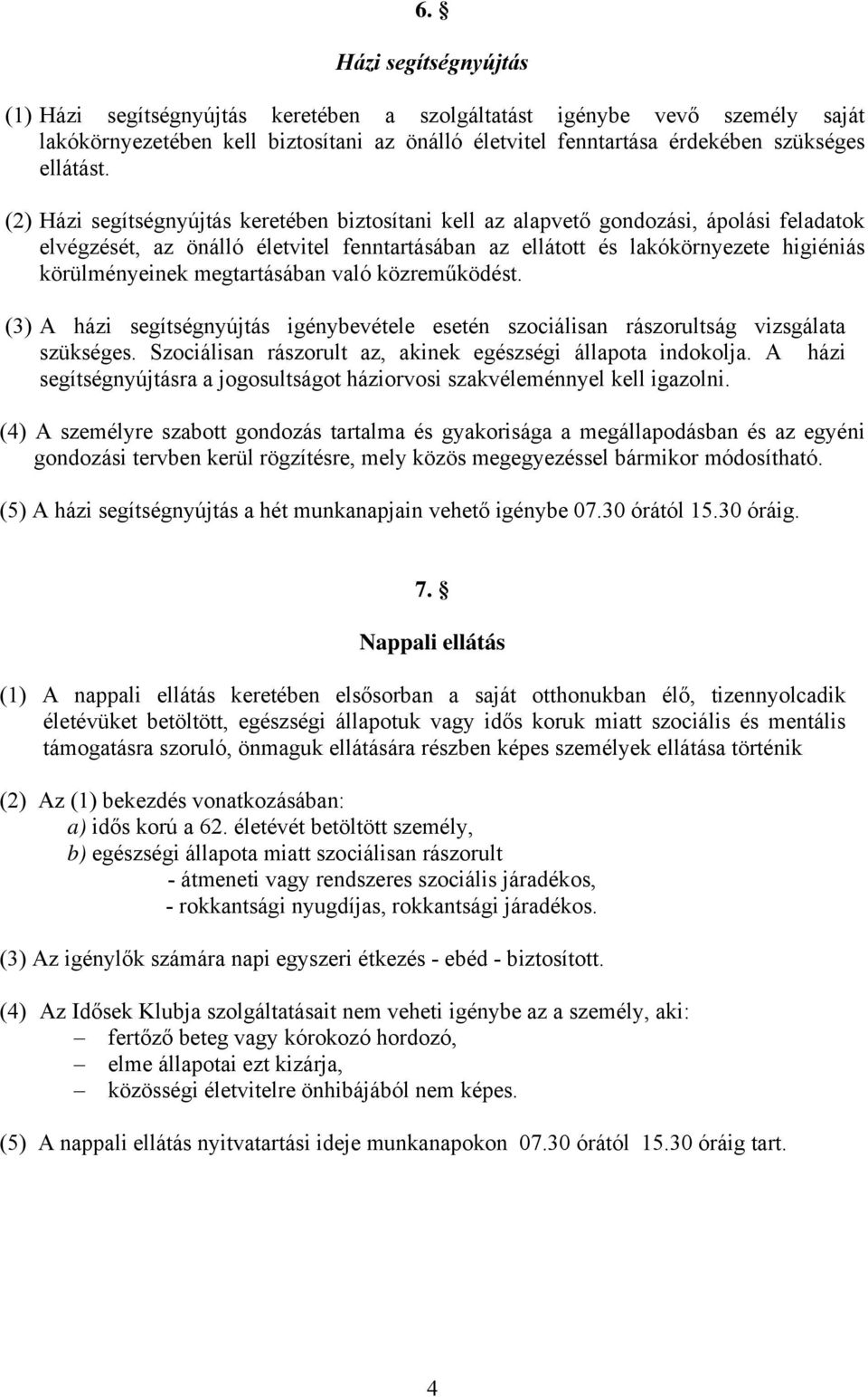 megtartásában való közreműködést. (3) A házi segítségnyújtás igénybevétele esetén szociálisan rászorultság vizsgálata szükséges. Szociálisan rászorult az, akinek egészségi állapota indokolja.