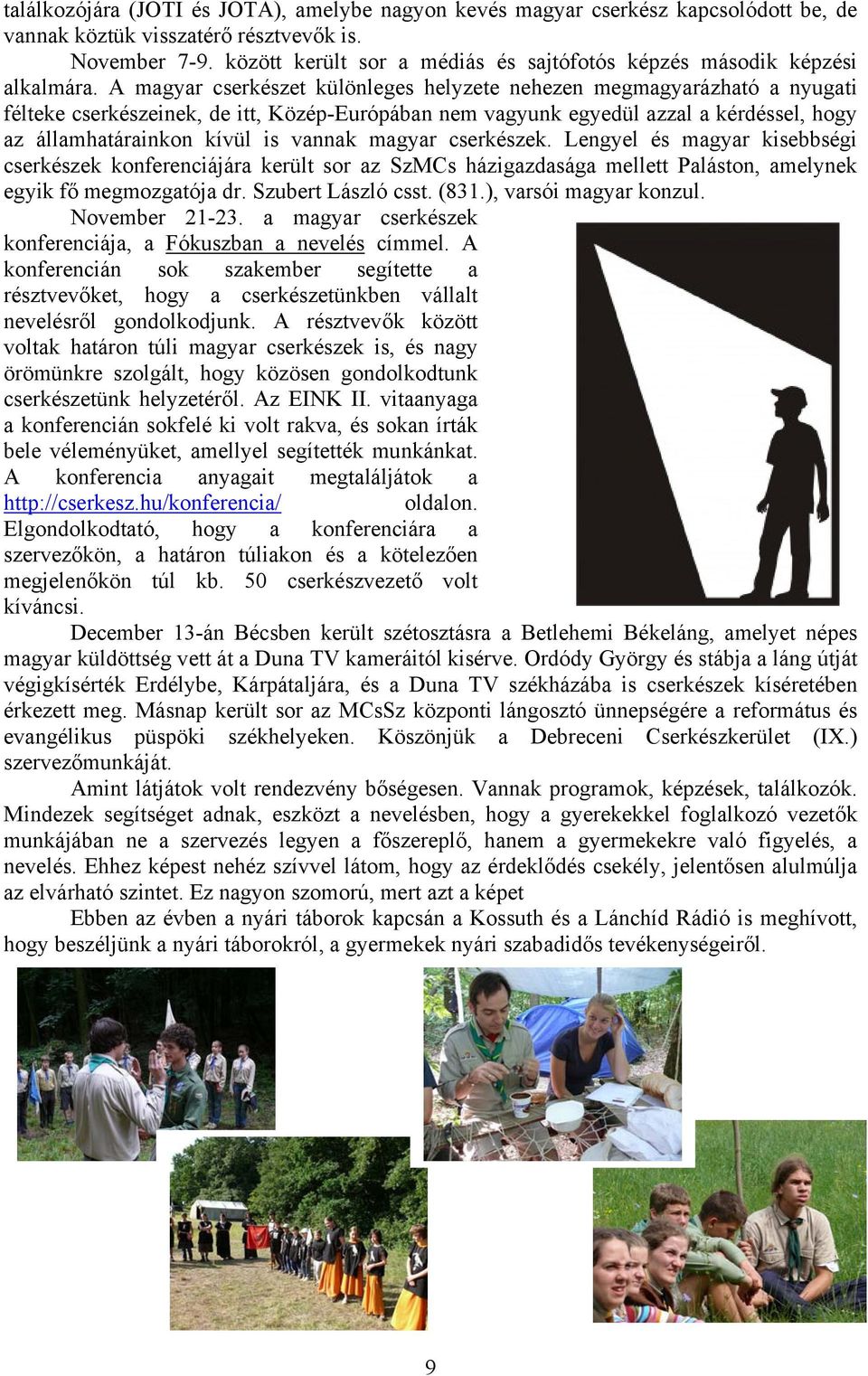 A magyar cserkészet különleges helyzete nehezen megmagyarázható a nyugati félteke cserkészeinek, de itt, Közép-Európában nem vagyunk egyedül azzal a kérdéssel, hogy az államhatárainkon kívül is