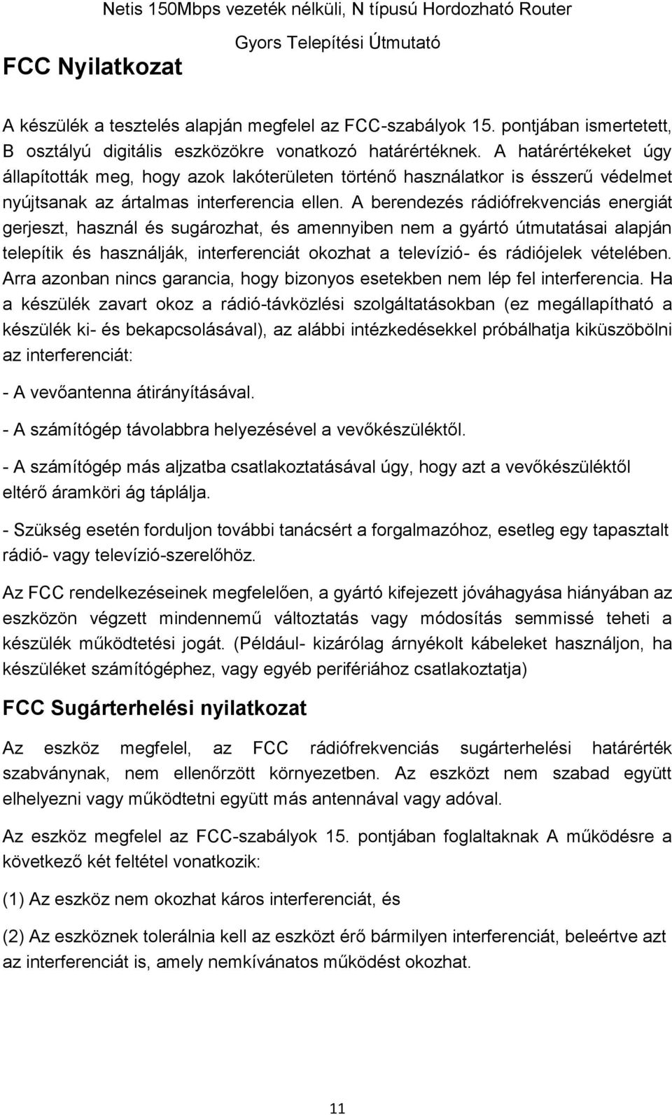 A berendezés rádiófrekvenciás energiát gerjeszt, használ és sugározhat, és amennyiben nem a gyártó útmutatásai alapján telepítik és használják, interferenciát okozhat a televízió- és rádiójelek