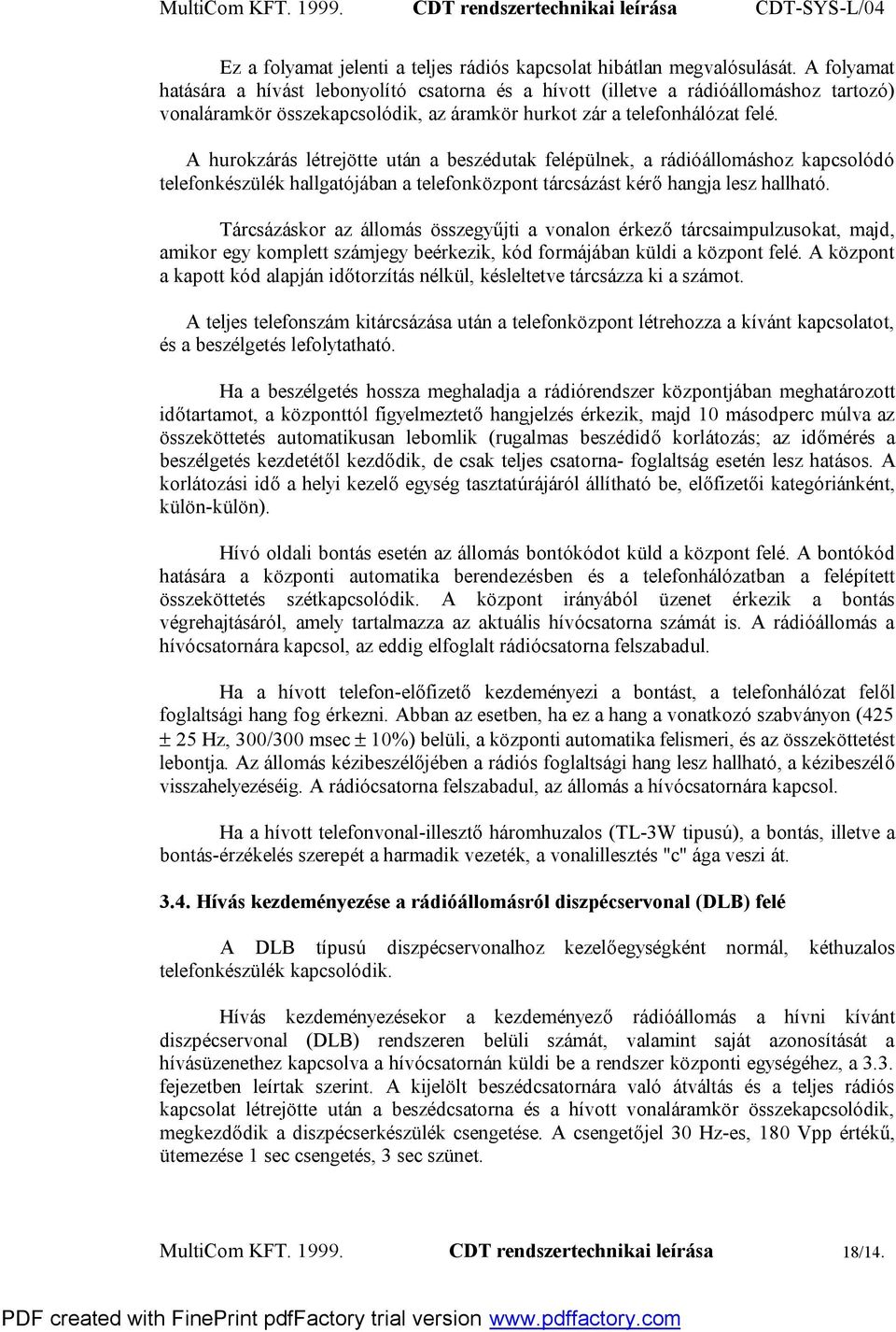 A hurokzárás létrejötte után a beszédutak felépülnek, a rádióállomáshoz kapcsolódó telefonkészülék hallgatójában a telefonközpont tárcsázást kérő hangja lesz hallható.