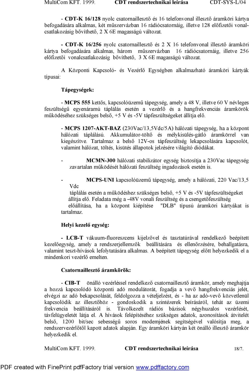 - CDT-K 16/256 nyolc csatornaillesztő és 2 X 16 telefonvonal illesztő áramköri kártya befogadására alkalmas, három műszervázban 16 rádiócsatornáig, illetve 256 előfizetői vonalcsatlakozásig