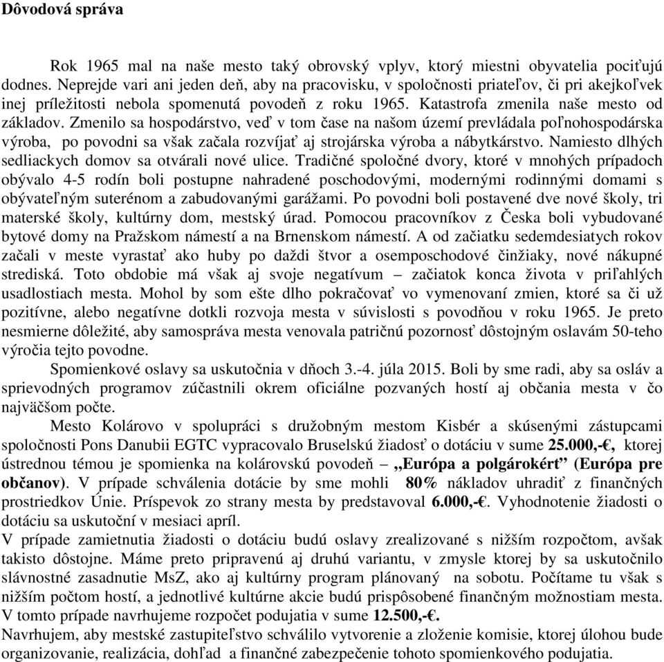 Zmenilo sa hospodárstvo, veď v tom čase na našom území prevládala poľnohospodárska výroba, po povodni sa však začala rozvíjať aj strojárska výroba a nábytkárstvo.