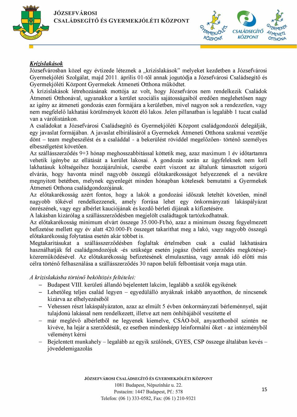 A krízislakások létrehozásának mottója az volt, hogy Józsefváros nem rendelkezik Családok Átmeneti Otthonával, ugyanakkor a kerület szociális sajátosságaiból eredően meglehetősen nagy az igény az