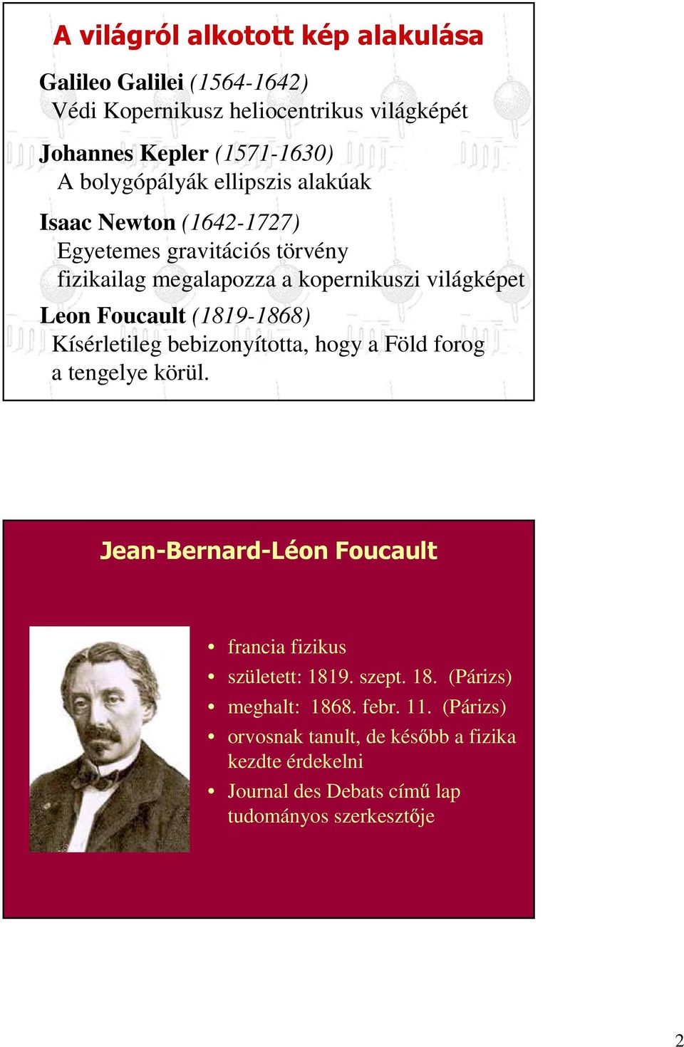 Foucault (1819-1868) Kísérletileg bebizonyította, hogy a Föld forog a tengelye körül. Jean-Bernard-Léon Foucault francia fizikus született: 1819.