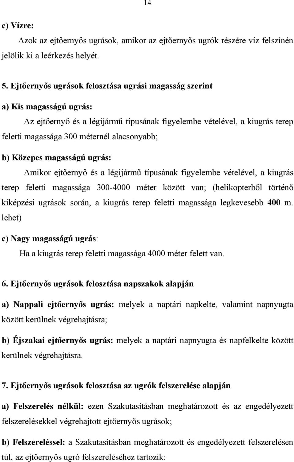 b) Közepes magasságú ugrás: Amikor ejtőernyő és a légijármű típusának figyelembe vételével, a kiugrás terep feletti magassága 300-4000 méter között van; (helikopterből történő kiképzési ugrások