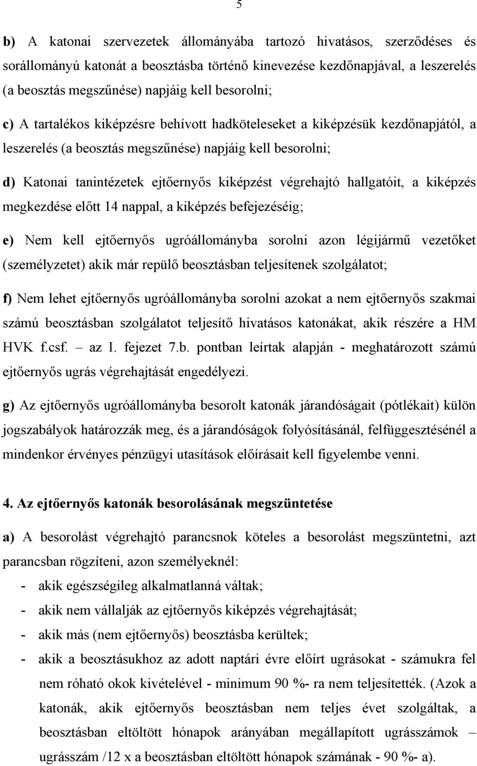 végrehajtó hallgatóit, a kiképzés megkezdése előtt 14 nappal, a kiképzés befejezéséig; e) Nem kell ejtőernyős ugróállományba sorolni azon légijármű vezetőket (személyzetet) akik már repülő