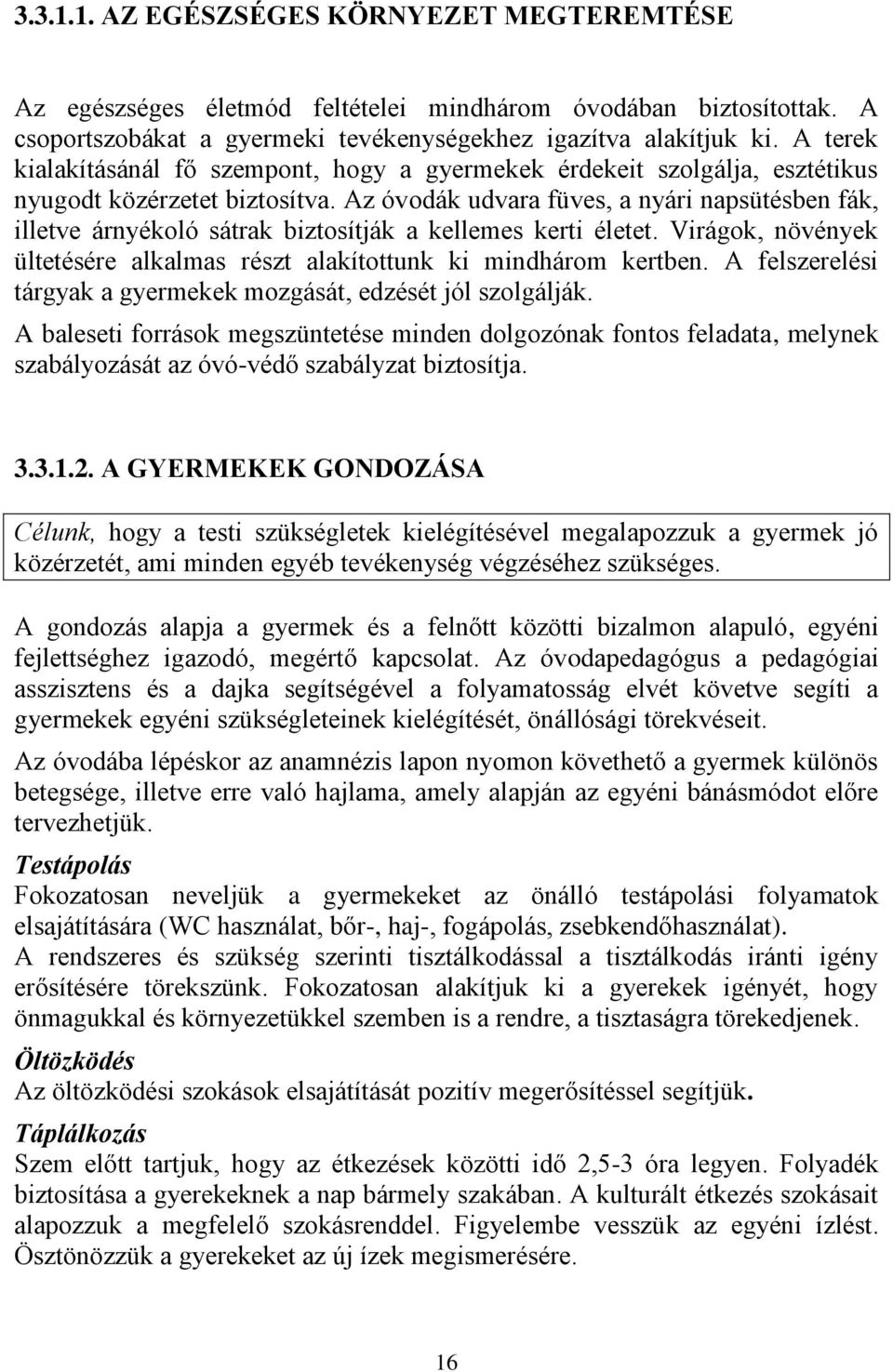 Az óvodák udvara füves, a nyári napsütésben fák, illetve árnyékoló sátrak biztosítják a kellemes kerti életet. Virágok, növények ültetésére alkalmas részt alakítottunk ki mindhárom kertben.