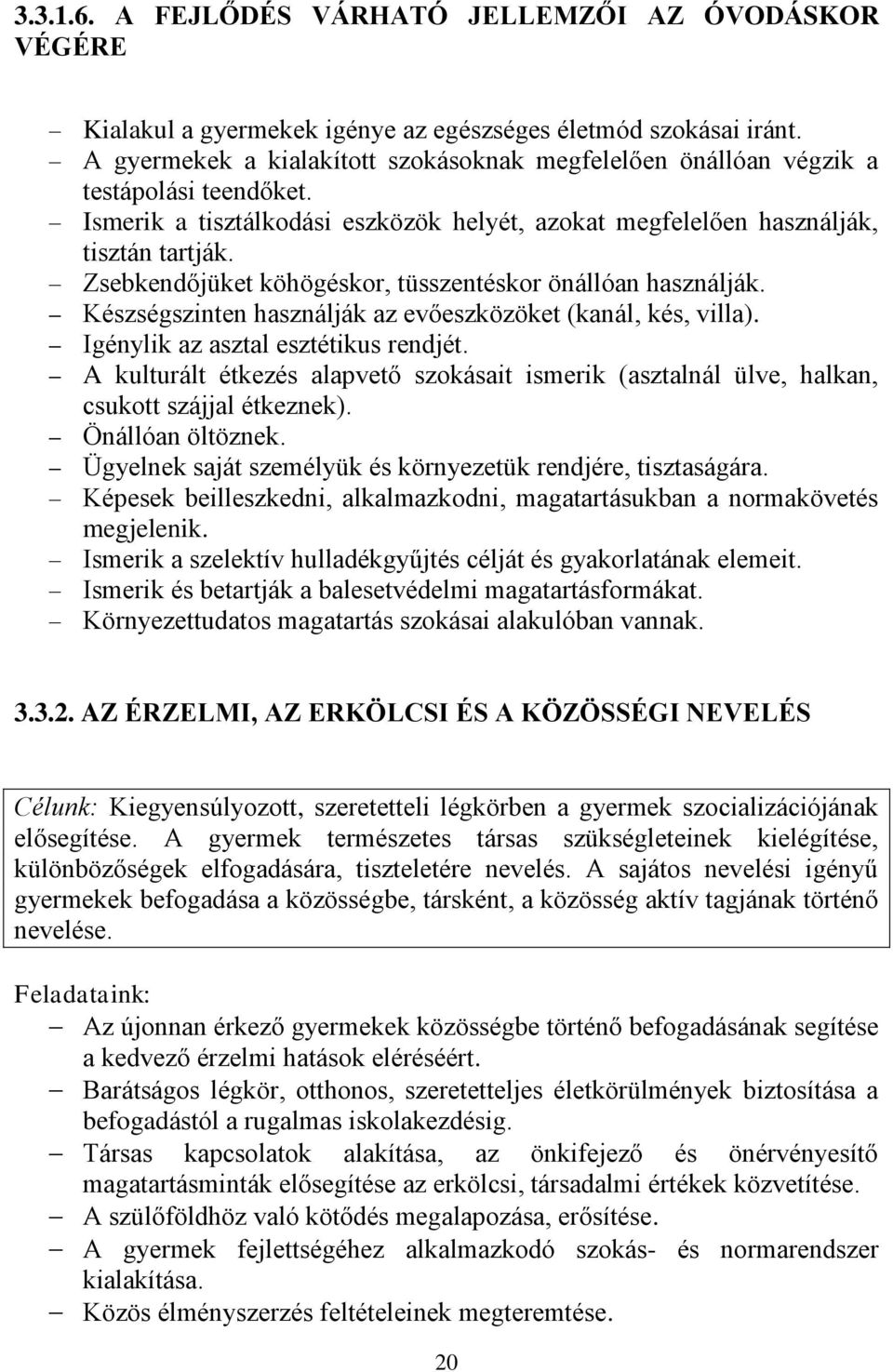 Zsebkendőjüket köhögéskor, tüsszentéskor önállóan használják. Készségszinten használják az evőeszközöket (kanál, kés, villa). Igénylik az asztal esztétikus rendjét.