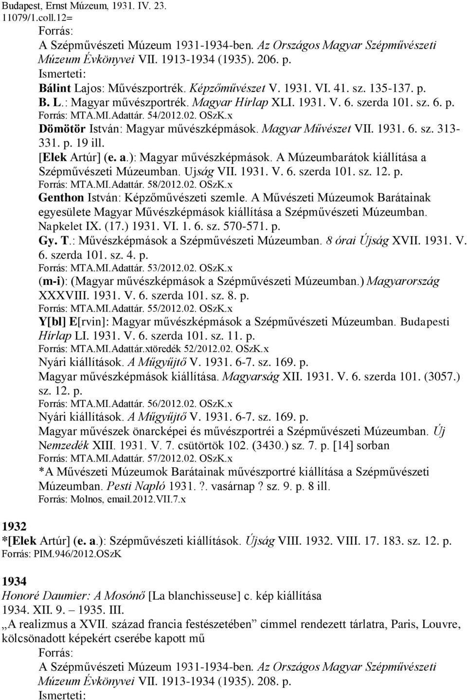 x Dömötör István: Magyar művészképmások. Magyar Művészet VII. 1931. 6. sz. 313-331. p. 19 ill. [Elek Artúr] (e. a.): Magyar művészképmások. A Múzeumbarátok kiállítása a Szépművészeti Múzeumban.