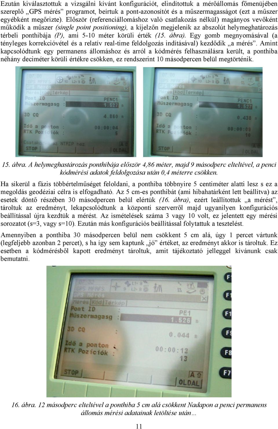 Először (referenciállomáshoz való csatlakozás nélkül) magányos vevőként működik a műszer (single point positioning), a kijelzőn megjelenik az abszolút helymeghatározás térbeli ponthibája (P), ami