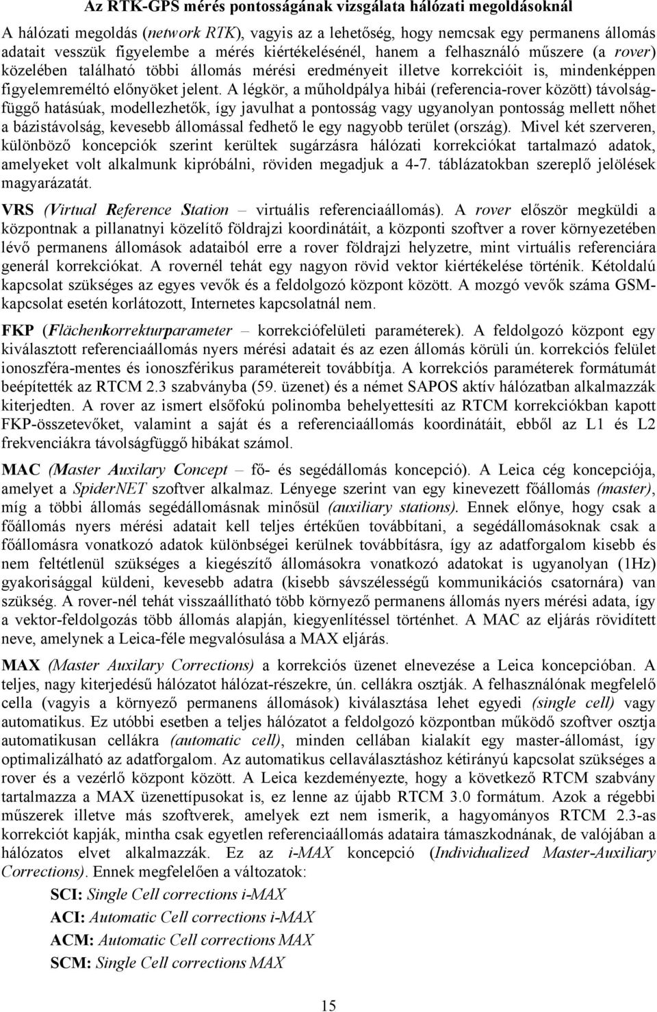 A légkör, a műholdpálya hibái (referencia-rover között) távolságfüggő hatásúak, modellezhetők, így javulhat a pontosság vagy ugyanolyan pontosság mellett nőhet a bázistávolság, kevesebb állomással