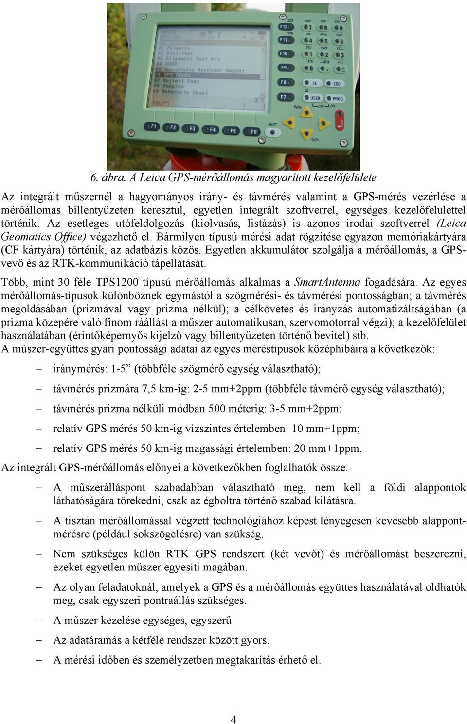 szoftverrel, egységes kezelőfelülettel történik. Az esetleges utófeldolgozás (kiolvasás, listázás) is azonos irodai szoftverrel (Leica Geomatics Office) végezhető el.