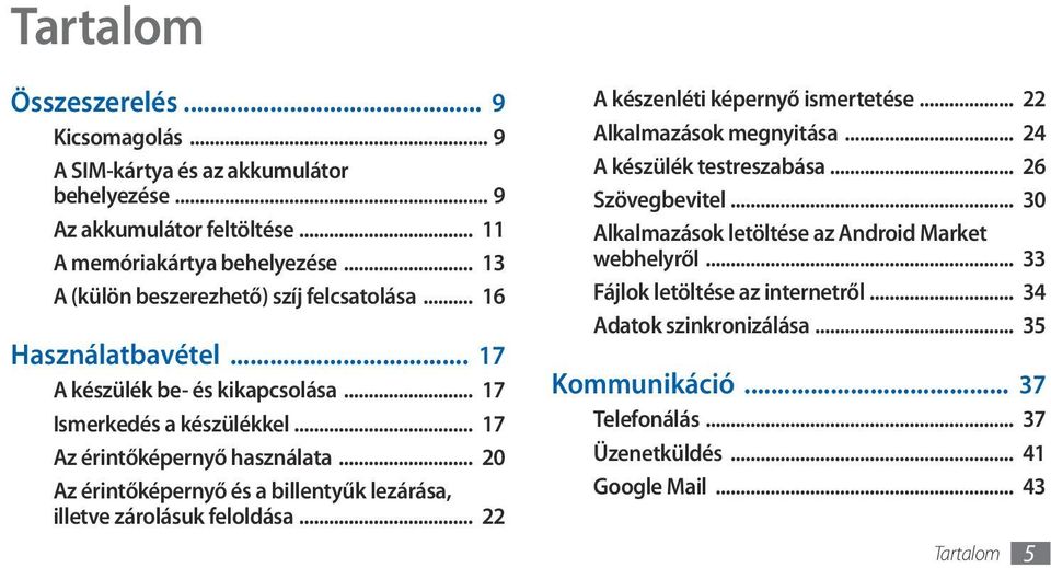 .. 20 Az érintőképernyő és a billentyűk lezárása, illetve zárolásuk feloldása... 22 A készenléti képernyő ismertetése... 22 Alkalmazások megnyitása... 24 A készülék testreszabása.
