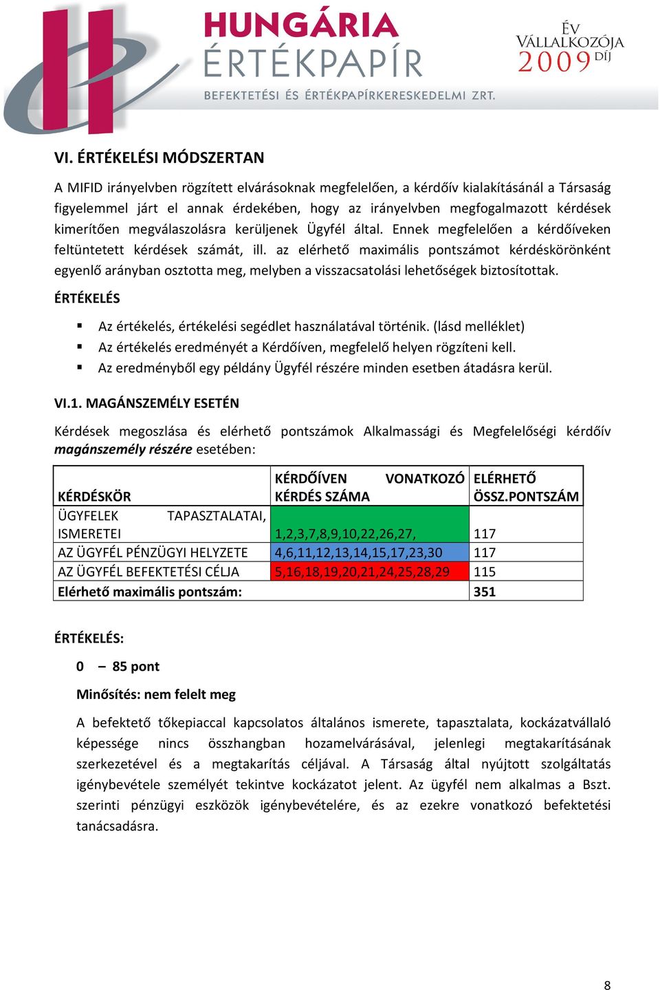 az elérhető maximális pontszámot kérdéskörönként egyenlő arányban osztotta meg, melyben a visszacsatolási lehetőségek biztosítottak. ÉRTÉKELÉS Az értékelés, értékelési segédlet használatával történik.