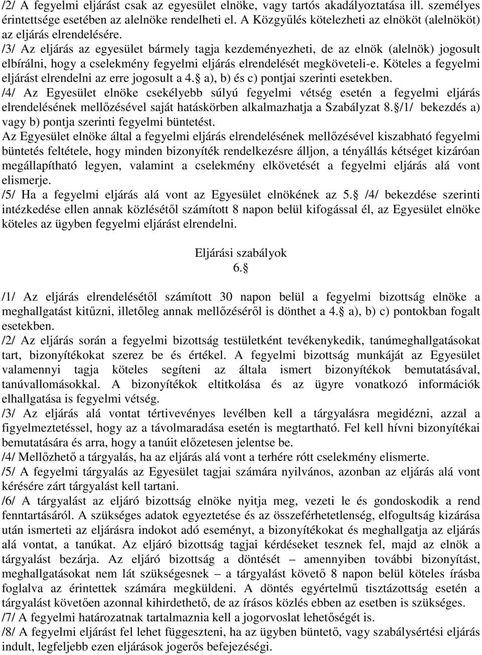 /3/ Az eljárás az egyesület bármely tagja kezdeményezheti, de az elnök (alelnök) jogosult elbírálni, hogy a cselekmény fegyelmi eljárás elrendelését megköveteli-e.