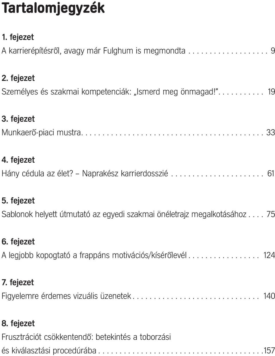 fejezet Sablonok helyett útmutató az egyedi szakmai önéletrajz megalkotásához.... 75 6. fejezet A legjobb kopogtató a frappáns motivációs/kísérôlevél................. 124 7.