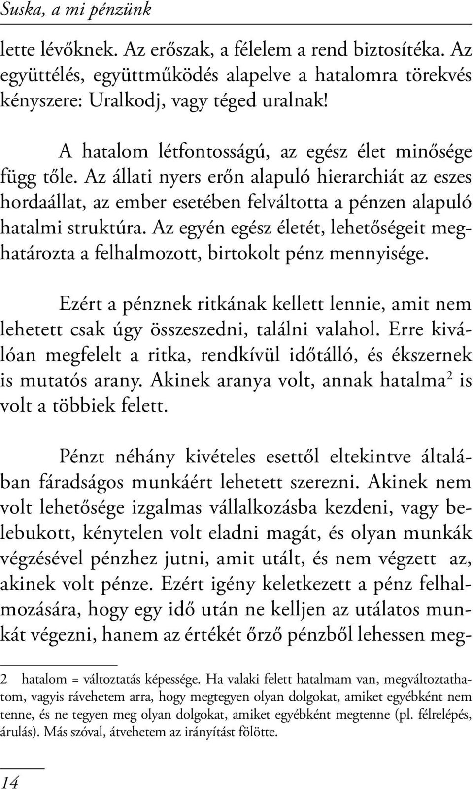 Az egyén egész életét, lehetőségeit meghatározta a felhalmozott, birtokolt pénz mennyisége. Ezért a pénznek ritkának kellett lennie, amit nem lehetett csak úgy összeszedni, találni valahol.