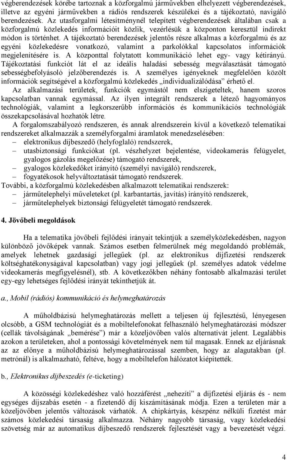 A tájékoztató berendezések jelentős része alkalmas a közforgalmú és az egyéni közlekedésre vonatkozó, valamint a parkolókkal kapcsolatos információk megjelenítésére is.