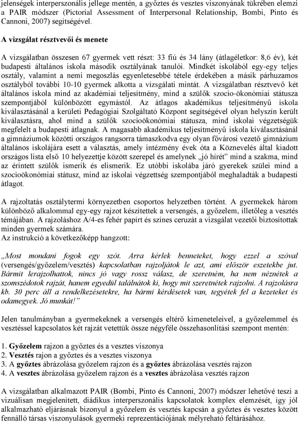 Mindkét iskolából egy-egy teljes osztály, valamint a nemi megoszlás egyenletesebbé tétele érdekében a másik párhuzamos osztályból további 10-10 gyermek alkotta a vizsgálati mintát.