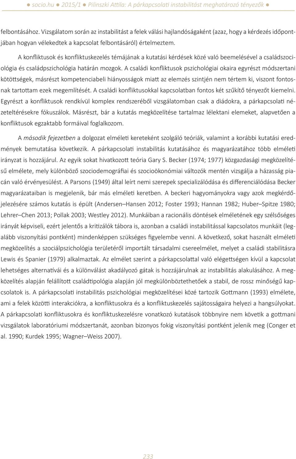A családi konfliktusok pszichológiai okaira egyrészt módszertani kötöttségek, másrészt kompetenciabeli hiányosságok miatt az elemzés szintjén nem tértem ki, viszont fontosnak tartottam ezek