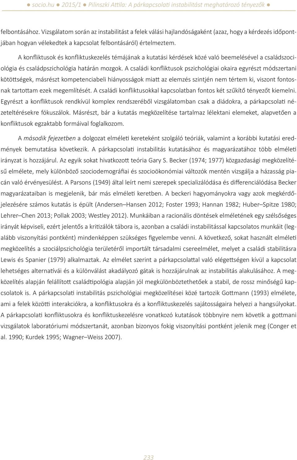 A családi konfliktusok pszichológiai okaira egyrészt módszertani kötöttségek, másrészt kompetenciabeli hiányosságok miatt az elemzés szintjén nem tértem ki, viszont fontosnak tartottam ezek