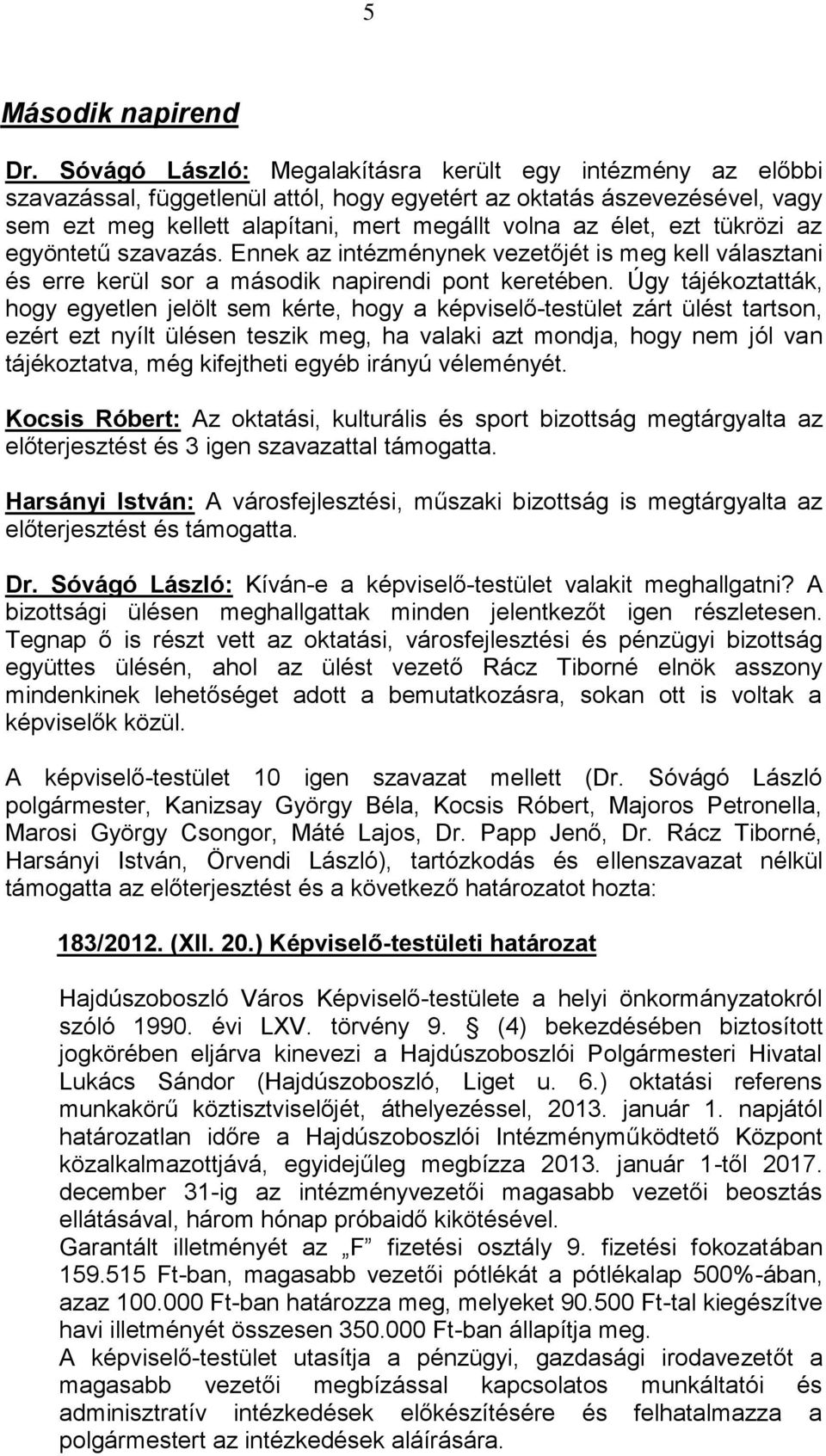 tükrözi az egyöntetű szavazás. Ennek az intézménynek vezetőjét is meg kell választani és erre kerül sor a második napirendi pont keretében.