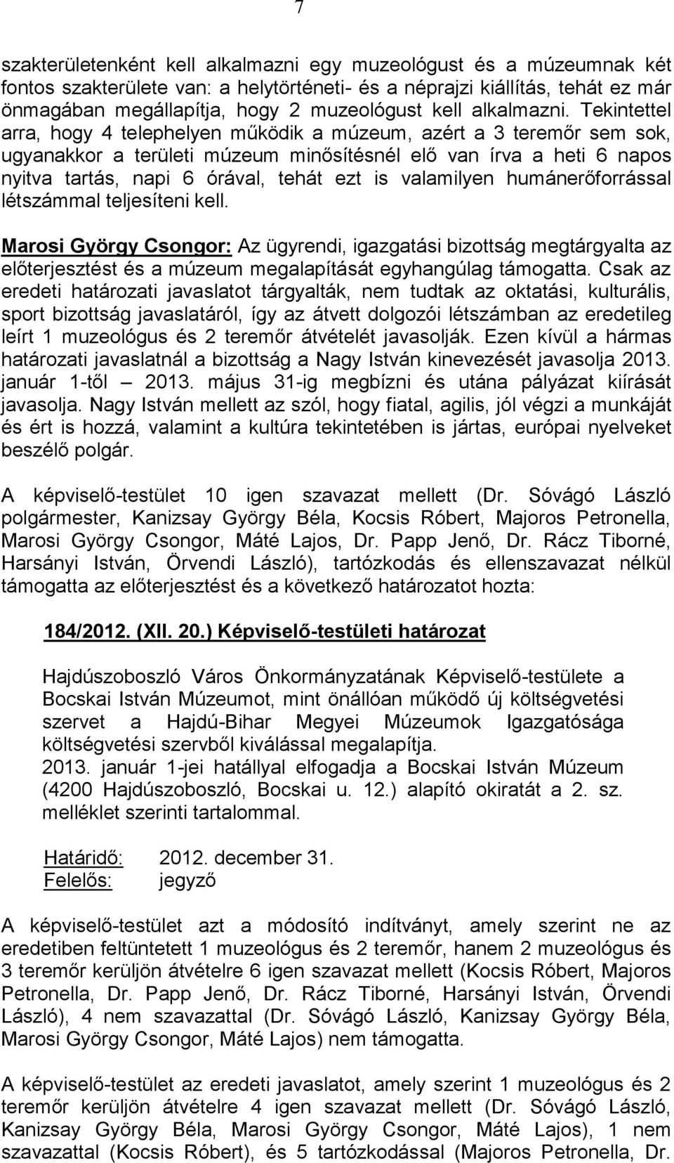 Tekintettel arra, hogy 4 telephelyen működik a múzeum, azért a 3 teremőr sem sok, ugyanakkor a területi múzeum minősítésnél elő van írva a heti 6 napos nyitva tartás, napi 6 órával, tehát ezt is