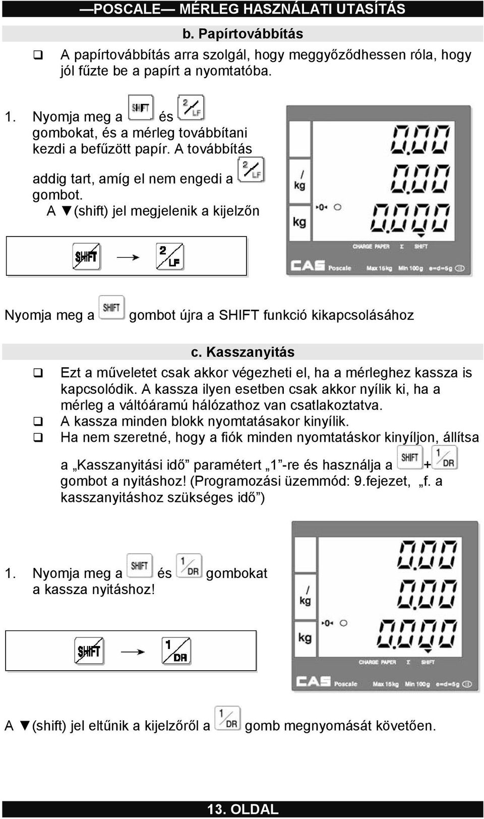 A (shift) jel megjelenik a kijelzőn Nyomja meg a gombot újra a SHIFT funkció kikapcsolásához c. Kasszanyitás Ezt a műveletet csak akkor végezheti el, ha a mérleghez kassza is kapcsolódik.