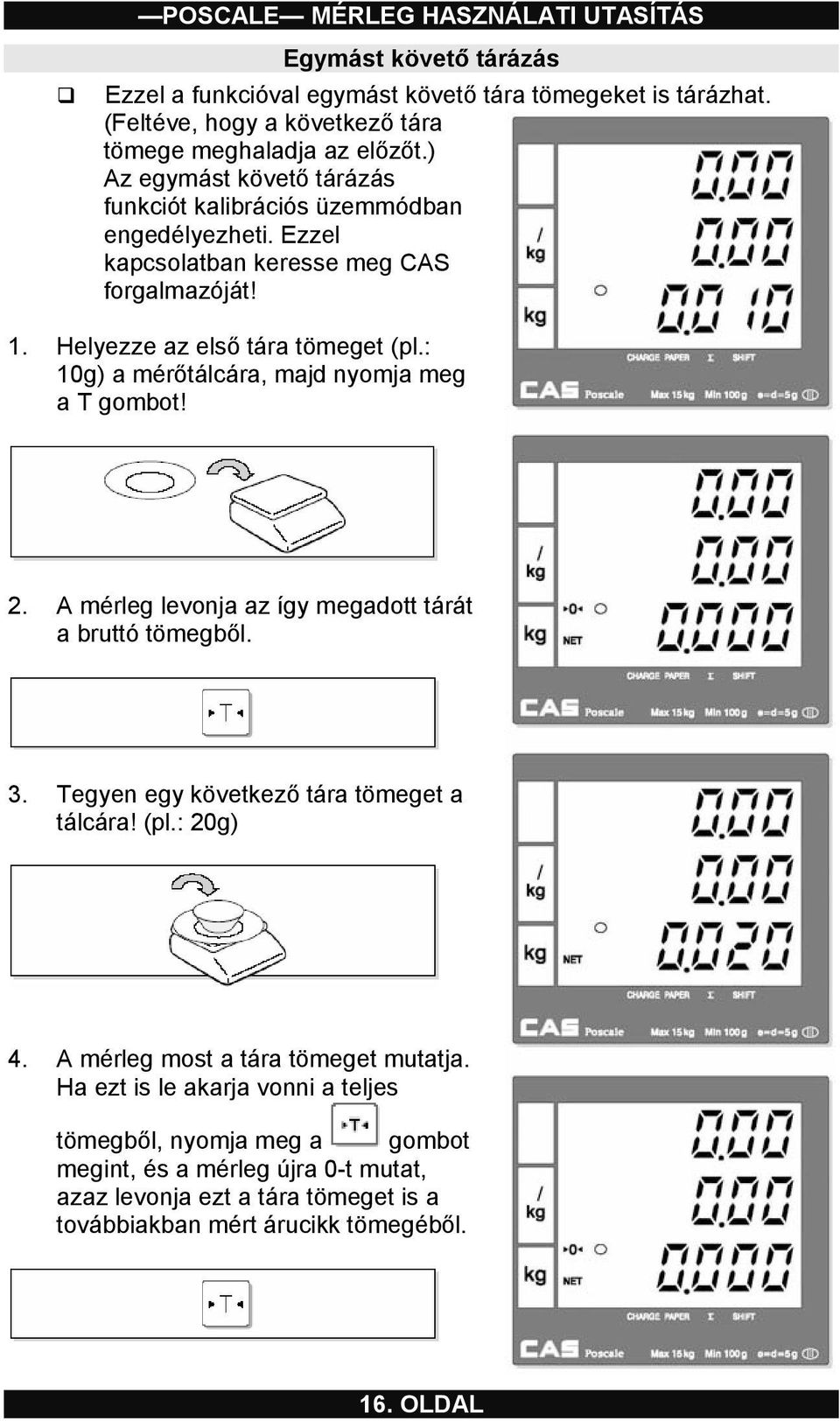 : 10g) a mérőtálcára, majd nyomja meg a T gombot! 2. A mérleg levonja az így megadott tárát a bruttó tömegből. 3. Tegyen egy következő tára tömeget a tálcára! (pl.: 20g) 4.