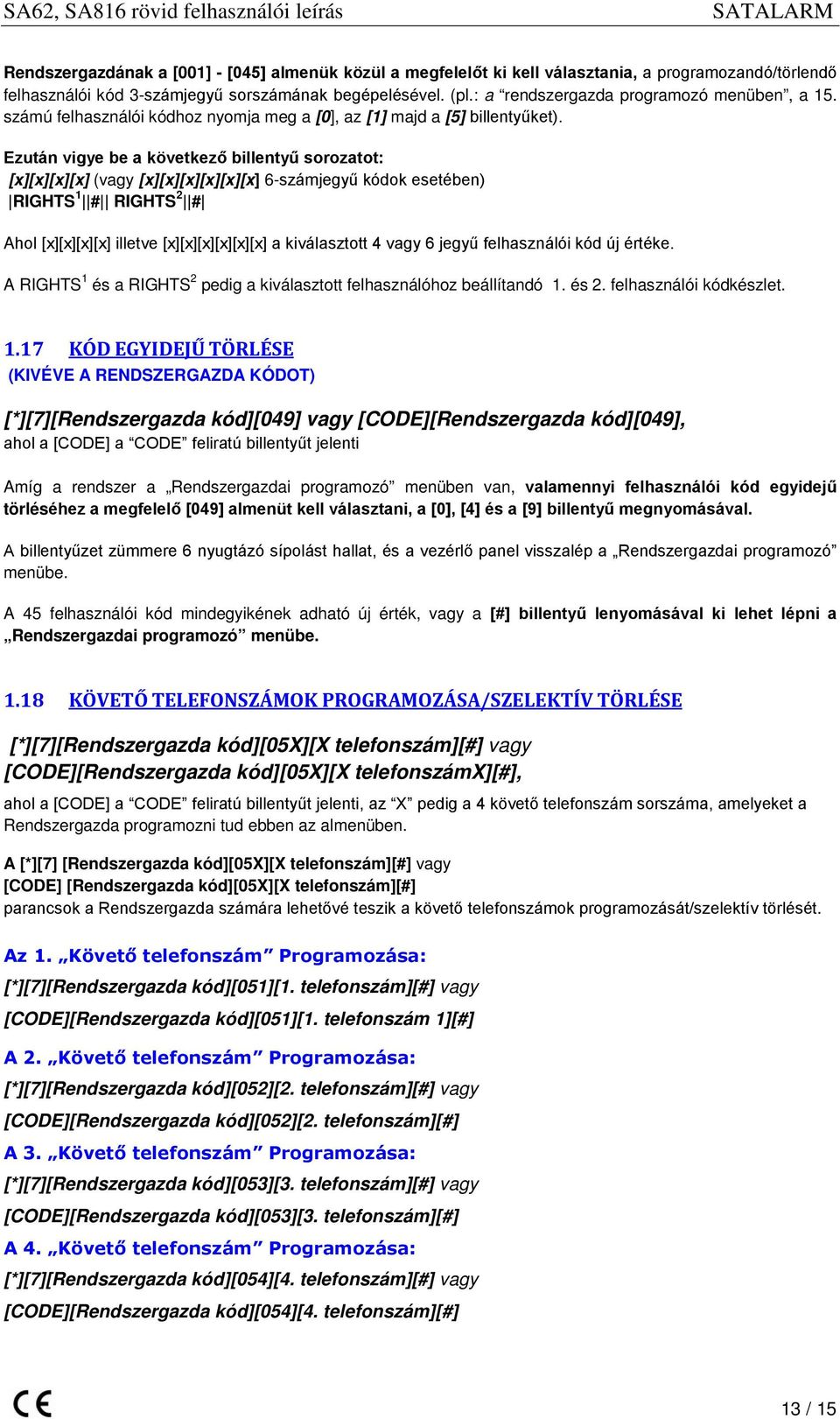 Ezután vigye be a következő billentyű sorozatot: [x][x][x][x] (vagy [x][x][x][x][x][x] 6-számjegyű kódok esetében) RIGHTS 1 # RIGHTS 2 # Ahol [x][x][x][x] illetve [x][x][x][x][x][x] a kiválasztott 4