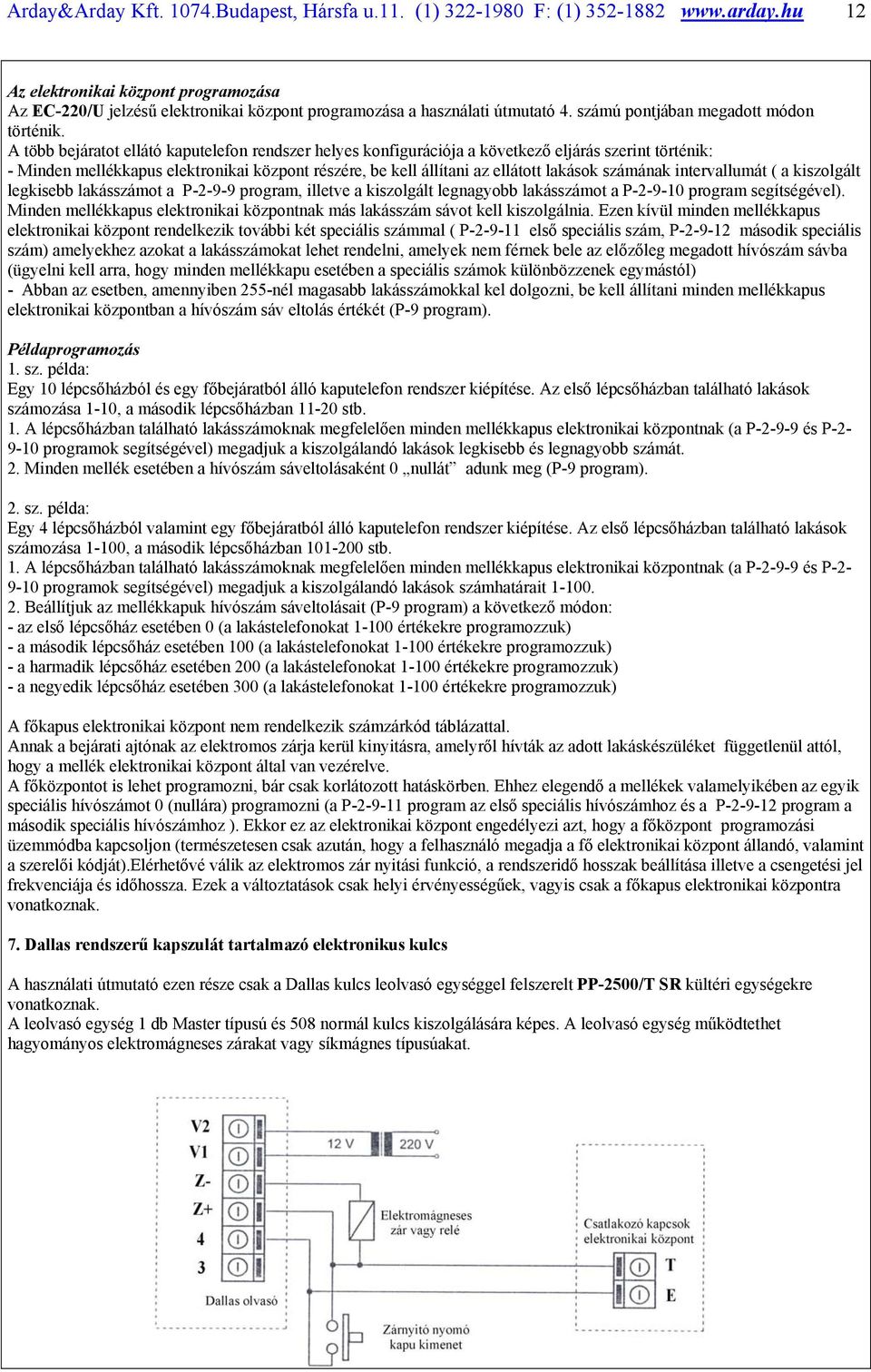 A több bejáratot ellátó kaputelefon rendszer helyes konfigurációja a következő eljárás szerint történik: - Minden mellékkapus elektronikai központ részére, be kell állítani az ellátott lakások